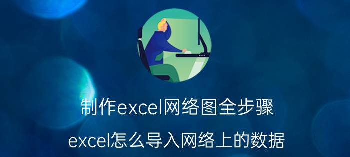 制作excel网络图全步骤 excel怎么导入网络上的数据？